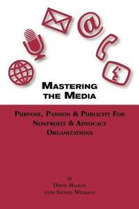 bokomslag Mastering The Media Purpose, Passion & Publicity for Nonprofit & Advocacy Organizations