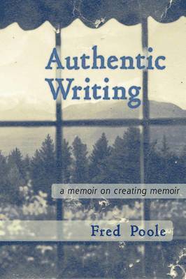 Fred Poole - AUTHENTIC WRITING a Memoir on Creating Memoir, Häftad