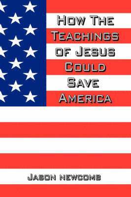 Jason Newcomb - How the Teachings of Jesus Could Save America, Häftad