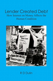 R. D. Dulin - Lender Created Debt: How Interest on Money Affects the Human Condition, Häftad
