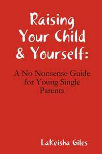 bokomslag Raising Your Child & Yourself: A No Nonsense Guide for Young Single Parents