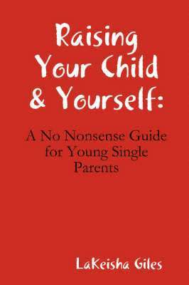 LaKeisha Giles, Lakeisha Giles - Raising Your Child & Yourself: A No Nonsense Guide for Young Single Parents, Häftad