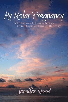 Jennifer Wood - My Molar Pregnancy: A Collection of Personal Stories From Diagnosis Through Recovery, Häftad