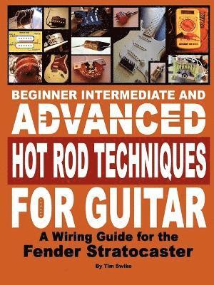 bokomslag Beginner Intermediate and Advanced Hot Rod Techniques for Guitar A Fender Stratocaster Wiring Guide