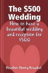 bokomslag $500 Wedding: How to Have a Beautiful Wedding and Reception for $500