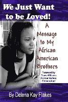 bokomslag We Just Want to Be Loved: A Message to My African American Brothers