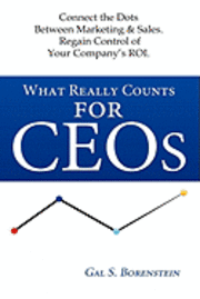 bokomslag What Really Counts for Ceos: Connect the Dots Between Marketing & Sales. Regain Control of Your Company's ROI.