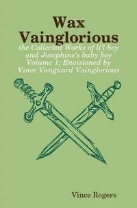 bokomslag Wax Vainglorious: the Collected Works of Li'l Boy and Josephine's Baby Boy Volume 1; Envisioned by Vince Vanguard Vainglorious