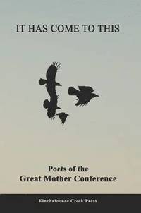 bokomslag It Has Come To This: Poets of the Great Mother Conference