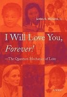 bokomslag I Will Love You, Forever! --The Quantum Mechanics of Love