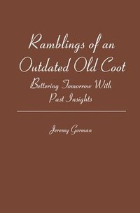 bokomslag Ramblings of an Outdated Old Coot: Bettering Tomorrow With Past Insights