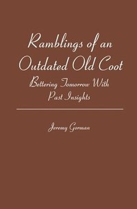 bokomslag Ramblings of an Outdated Old Coot: Bettering Tomorrow With Past Insights