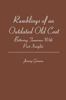 bokomslag Ramblings of an Outdated Old Coot: Bettering Tomorrow With Past Insights