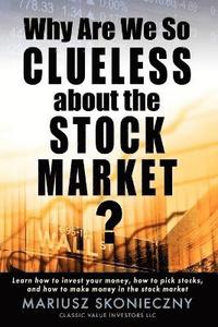 bokomslag Why Are We So Clueless about the Stock Market? Learn how to invest your money, how to pick stocks, and how to make money in the stock market