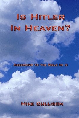 Is Hitler in Heaven?: According to the Bible he is. 1