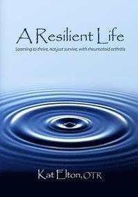 bokomslag A Resilient Life: Learning to thrive, not just survive with rheumatoid arthritis