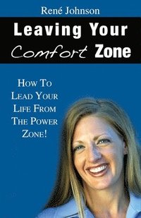bokomslag Leaving Your Comfort Zone: How To Lead Your Life From The Power Zone!