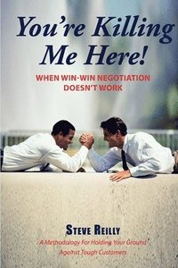 bokomslag You're Killing Me Here!: When Win-Win Negotiation Doesn't Work