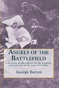 bokomslag Angels of the Battlefield: A History of the Labors of the Catholic Sisterhoods in the Late Civil War