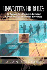Unwritten HR Rules: 21 Secrets For Attaining Awesome Career Success In Human Resources