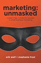 Stephanie Frost, Erik Wolf - Marketing: Unmasked: Insider's tips ] tricks for success in small business marketing, Häftad