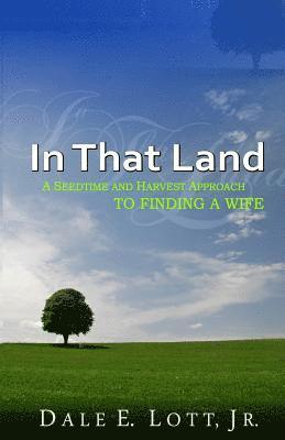 In That Land: A Seedtime And Harvest Approach To Finding A Wife 1