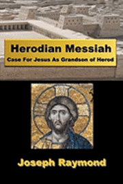 Herodian Messiah: Case For Jesus As Grandson of Herod 1