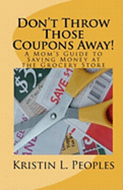 Don't Throw Those Coupons Away!: A Mom's Guide to Saving Money at the Grocery Store 1