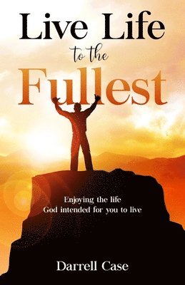 Live Life to the Fullest: Enjoying the life God intended for you to live 1