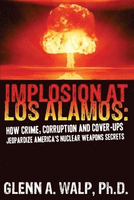 bokomslag Implosion at Los Alamos: How Crime, Corruption and Cover-ups Jeopardize America's Nuclear Weapons Secrets