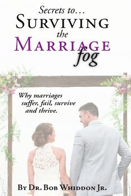 Secrets to Surviving the Marriage Fog: Why marriages suffer, fail, survive and thrive. 1