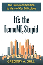 bokomslag It's the EconoME, Stupid: The Cause and Solution to Many of Our Difficulties