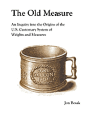 bokomslag The Old Measure: An Inquiry Into the Origins of the U.S. Customary System of Weights and Measures
