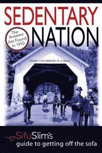 bokomslag Sedentary Nation: The answers aren't found in the new millennium, they're in 1910: Sifu Slim's Guide to Getting Off the Sofa