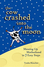 bokomslag The Cow Crashed into the Moon: Messing up Motherhood in 7 Easy Steps