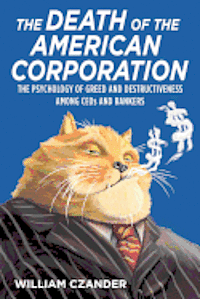 bokomslag The Death of the American Corporation: The Psychology of Greed and Destructiveness Among CEOs and Bankers