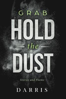 Grab Hold the Dust: Stories and Poems