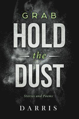 Grab Hold the Dust: Stories and Poems 1