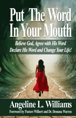 Put The Word In Your Mouth: Believe God, Agree with Him, Declare His Word, Change Your Life! 1