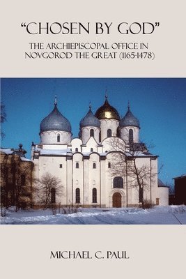 Michael C. Paul, Michael  C. Paul - "Chosen by God": The Archiepiscopal Office in Novgorod the Great (1165-1478), Häftad