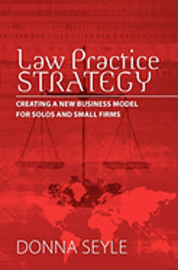 Law Practice Strategy: Creating a New Business Model for Solos and Small Firms 1