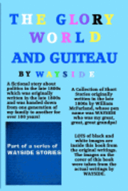 The Glory World And Guiteau: A fictional story about politics in the late 1800s and President Garfield And His Assassination by Charles Guiteau whi 1