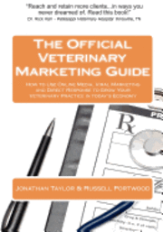The Official Veterinary Marketing Guide: How to Use Online Media, Viral Marketing and Direct Response to Grow Your Veterinary Practice in today's Econ 1