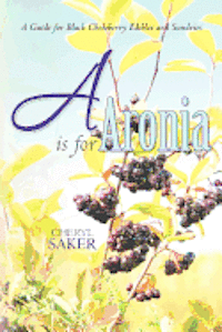 Cheryl Saker - A is for Aronia: A Guide for Black Chokeberry Edibles and Sundries, Häftad