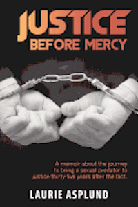 Justice Before Mercy: A memoir about the journey to bring a sexual predator to justice thirty-five years after the fact. 1