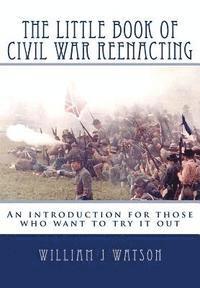 bokomslag The Little Book of Civil War Reenacting: An introduction for those who want to try it out