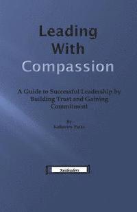 bokomslag Leading With Compassion: A Guide to Successful Leadership by Building Trust and Gaining Commitment