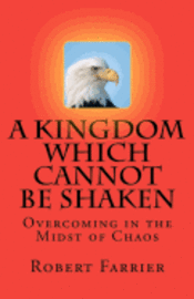 bokomslag A Kingdom which cannot be Shaken: Overcoming in the Midst of Chaos
