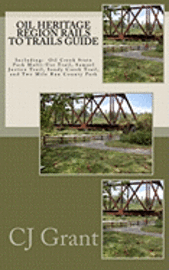 Oil Heritage Region Rails to Trails Guide: Oil Creek State Park Trail Guide, Sandy Creek Trail Guide, Samuel Justice Trail Guide, and Two Mile Run Cou 1