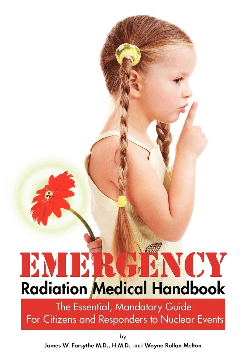 Emergency Radiation Medical Handbook The Essential, Mandatory Guide for Citizens and Responders to Nuclear Events 1
